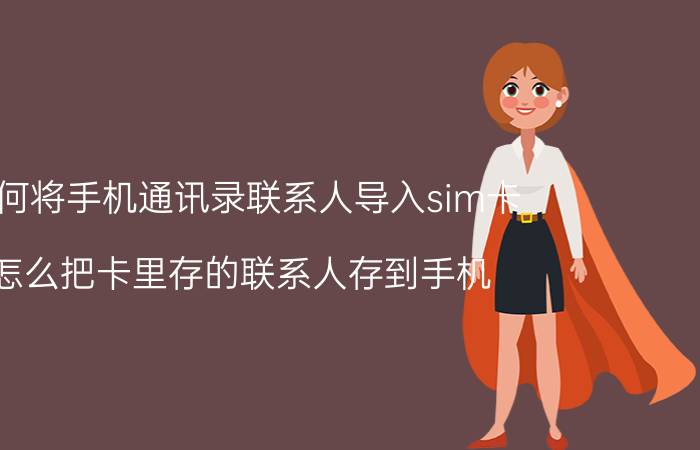 如何将手机通讯录联系人导入sim卡 怎么把卡里存的联系人存到手机？